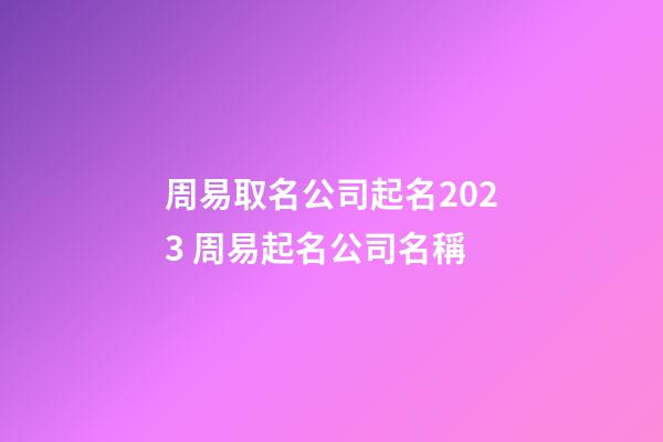 周易取名公司起名2023 周易起名公司名稱-第1張-公司起名-玄機(jī)派